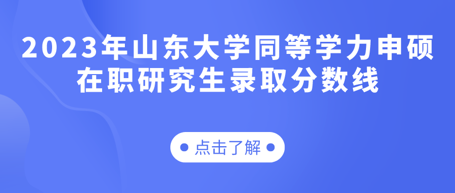 2023年山东大学同等学力申硕在职研究生录取分数线