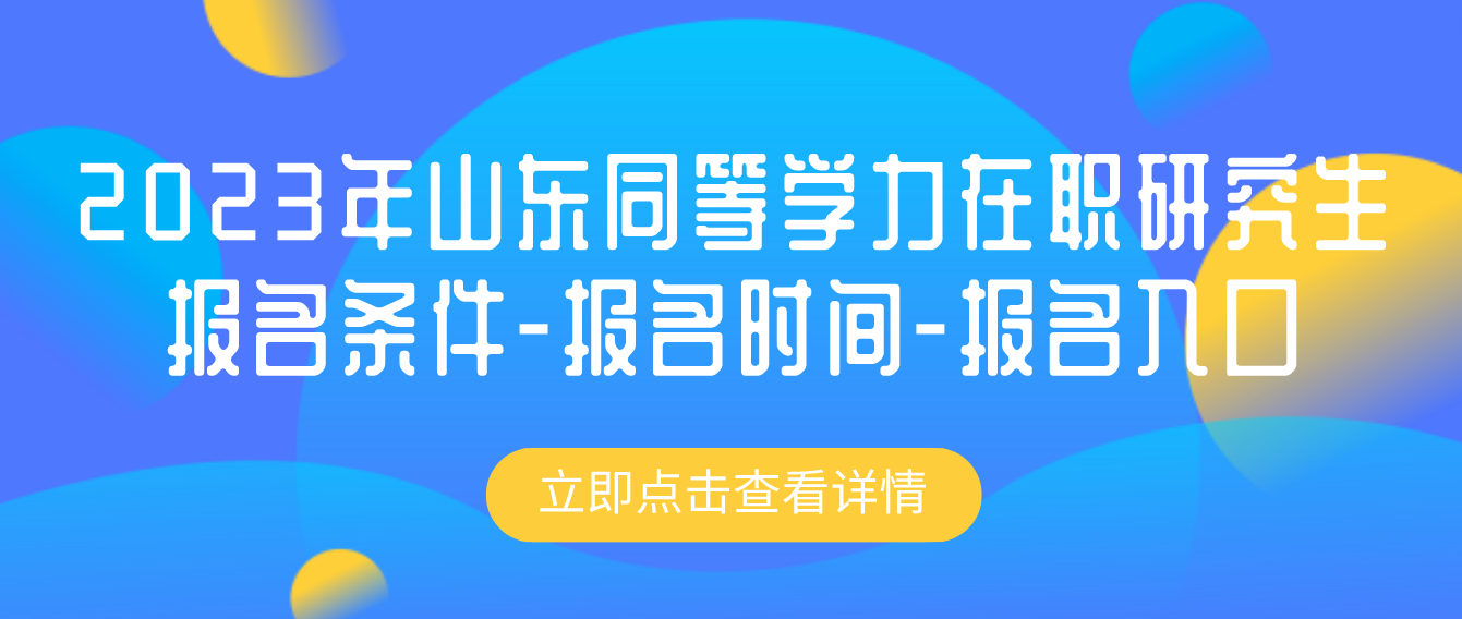 2023年山东同等学力在职研究生报名条件-报名时间-报名入口