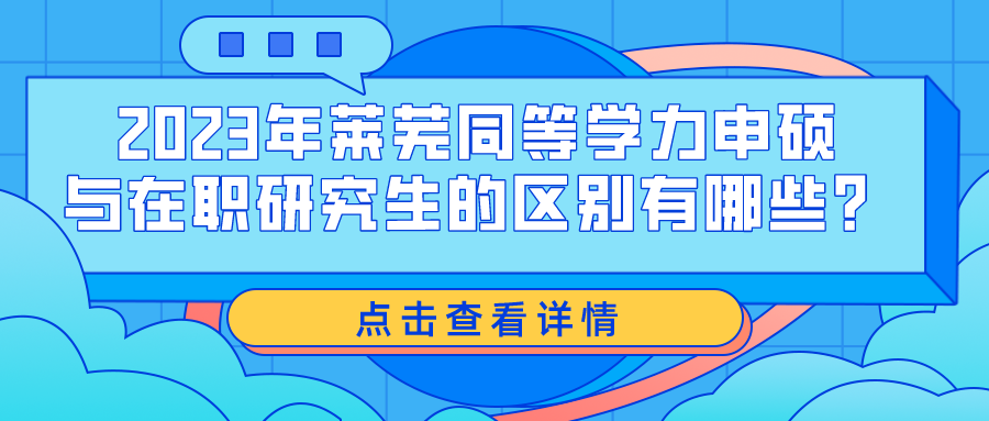 2023年莱芜同等学力申硕与在职研究生的区别有哪些？