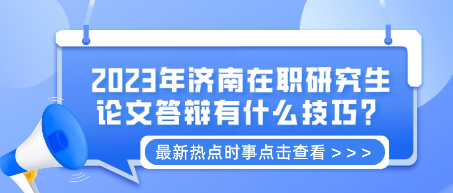 2023年济南在职研究生论文答辩有什么技巧？