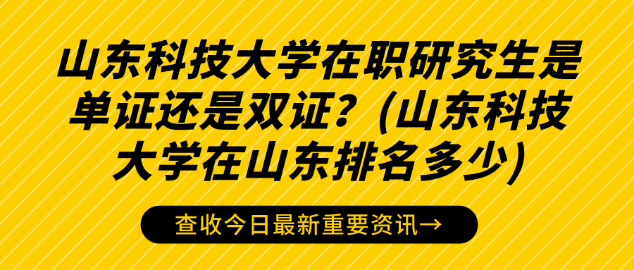 山东科技大学在职研究生是单证还是双证？(山东科技大学在山东排名多少)