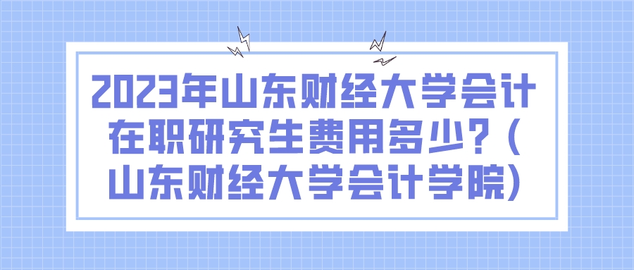 2023年山东财经大学会计在职研究生费用多少？(山东财经大学会计学院)(图1)