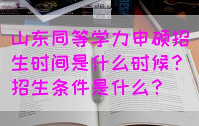 山东同等学力申硕招生时间是什么时候？招生条件是什么？