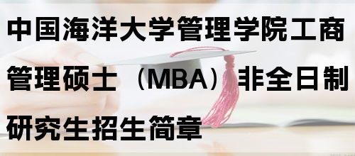 中国海洋大学管理学院工商管理硕士（MBA）非全日制研究生招生简章(图1)