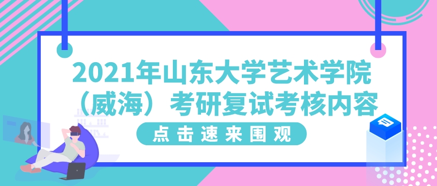 2021年山东大学艺术学院（威海）考研复试考核内容(图1)