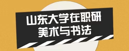 2024年山东大学艺术学院美术与书法在职研究生招生简章