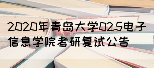 2020年青岛大学025电子信息学院考研复试公告