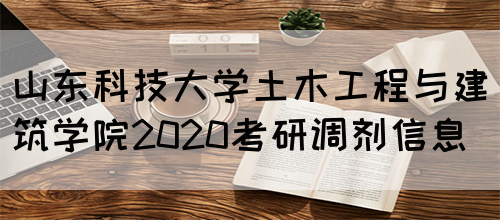 山东科技大学土木工程与建筑学院2020考研调剂信息