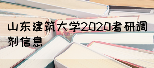 山东建筑大学2020考研调剂信息