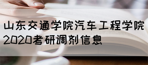 山东交通学院汽车工程学院2020考研调剂信息