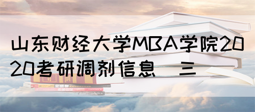 山东财经大学MBA学院2020考研调剂信息（三）