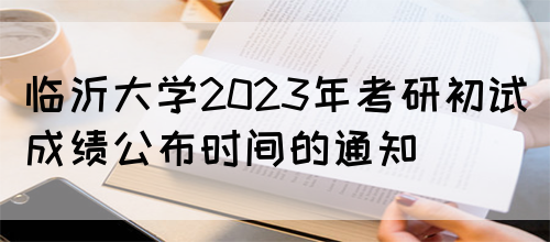 临沂大学2023年考研初试成绩公布时间的通知