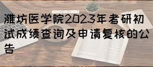 潍坊医学院2023年考研初试成绩查询及申请复核的公告 