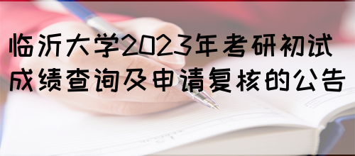 临沂大学2023年考研初试成绩查询及申请复核的公告 