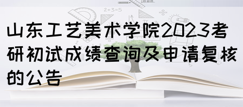 山东工艺美术学院2023考研初试成绩查询及申请复核的公告