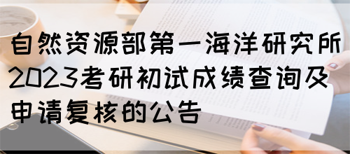 自然资源部第一海洋研究所2023考研初试成绩查询及申请复核的公告