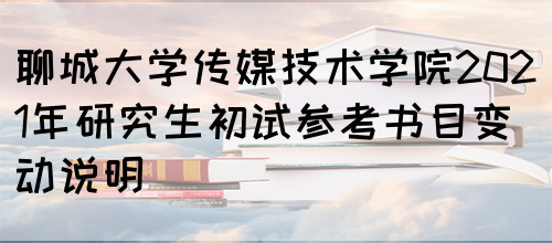 聊城大学传媒技术学院2021年研究生初试参考书目变动说明