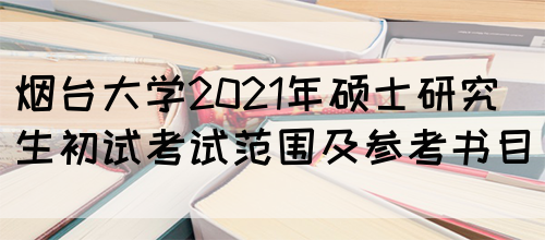 烟台大学2021年硕士研究生初试考试范围及参考书目