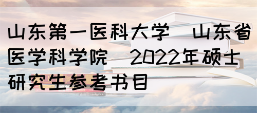 山东第一医科大学(山东省医学科学院)2022年硕士研究生参考书目(图1)