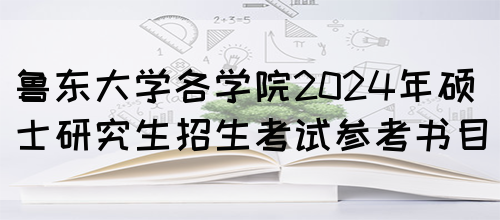 鲁东大学各学院2024年硕士研究生招生考试参考书目