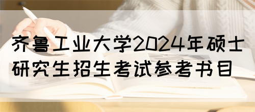 齐鲁工业大学2024年硕士研究生招生考试参考书目