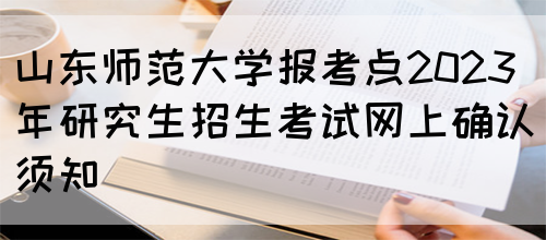 山东师范大学报考点2023年研究生招生考试网上确认须知(图1)