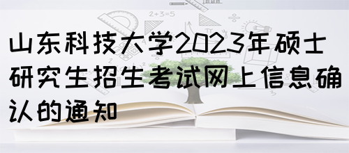 山东科技大学2023年硕士研究生招生考试网上信息确认的通知(图1)