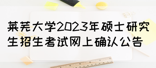 莱芜大学2023年硕士研究生招生考试网上确认公告(图1)