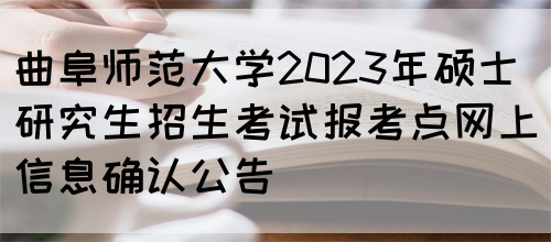 曲阜师范大学2023年硕士研究生招生考试报考点网上信息确认公告