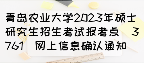 青岛农业大学2023年硕士研究生招生考试报考点(3761)网上信息确认通知