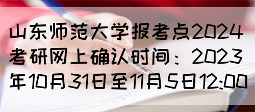 山东师范大学报考点2024考研网上确认时间：2023年10月31日至11月5日12:00