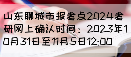 山东聊城市报考点2024考研网上确认时间：2023年10月31日至11月5日12:00