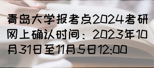 青岛大学报考点2024考研网上确认时间：2023年10月31日至11月5日12:00