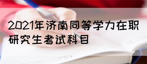 2021年济南同等学力在职研究生考试科目