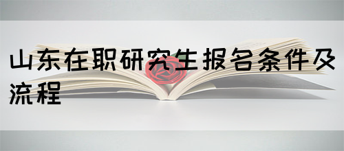 山东在职研究生报名条件及流程