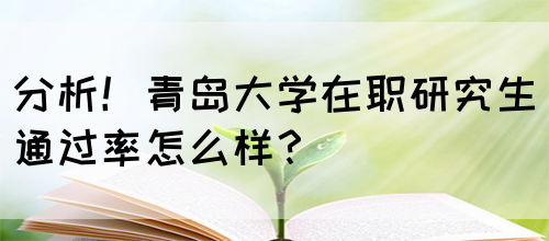 分析！青岛大学在职研究生通过率怎么样？