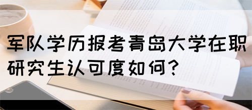 军队学历报考青岛大学在职研究生认可度如何？