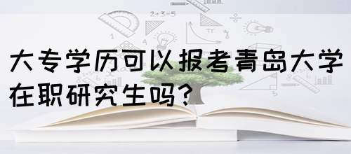 大专学历可以报考青岛大学在职研究生吗？