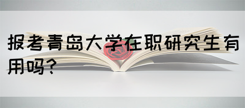 报考青岛大学在职研究生有用吗？