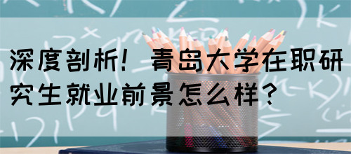 深度剖析！青岛大学在职研究生就业前景怎么样？