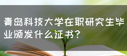 青岛科技大学在职研究生毕业颁发什么证书？