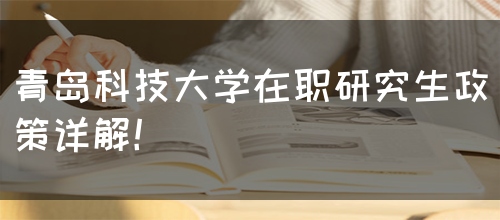 青岛科技大学在职研究生政策详解！(图1)