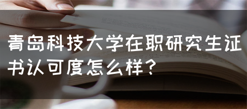青岛科技大学在职研究生证书认可度怎么样？(图1)