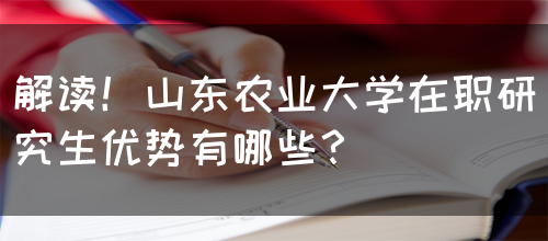 解读！山东农业大学在职研究生优势有哪些？