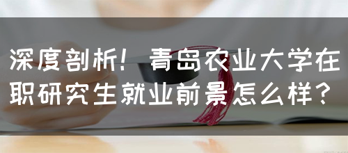 深度剖析！青岛农业大学在职研究生就业前景怎么样？