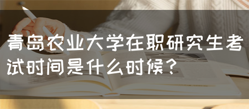 青岛农业大学在职研究生考试时间是什么时候？(图1)