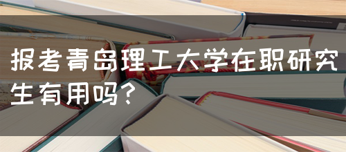 报考青岛理工大学在职研究生有用吗？