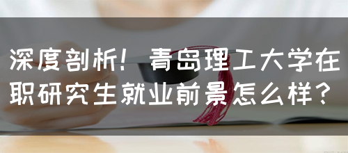 深度剖析！青岛理工大学在职研究生就业前景怎么样？