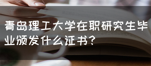 青岛理工大学在职研究生毕业颁发什么证书？