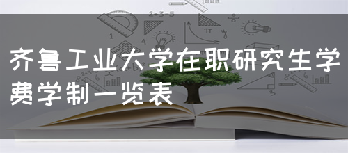 齐鲁工业大学在职研究生学费学制一览表